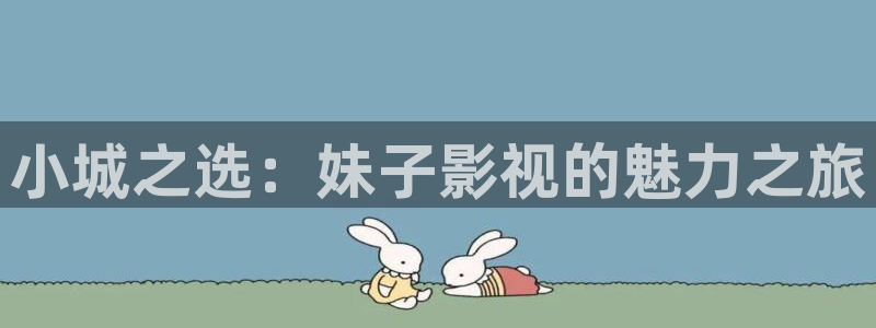 好看影院大全：小城之选：妹子影视的魅力之旅