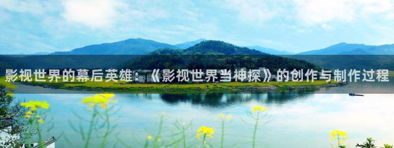 好看影院：影视世界的幕后英雄：《影视世界当神探》的创作与制作过程