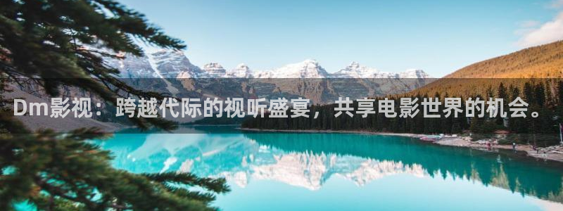 好好看影院：Dm影视：跨越代际的视听盛宴，共享电影世界的机会。