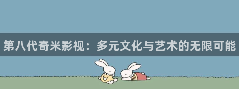 好好看影院：第八代奇米影视：多元文化与艺术的无限可能