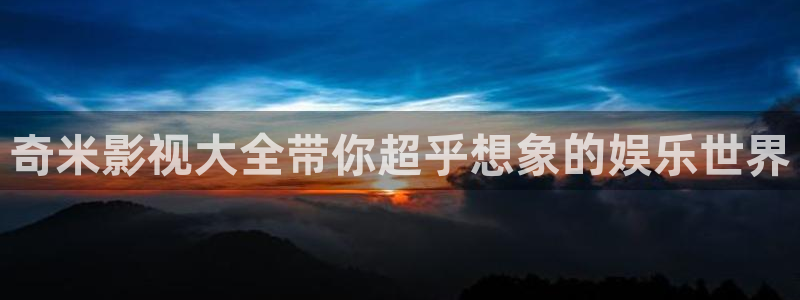 好好看影院：奇米影视大全带你超乎想象的娱乐世界