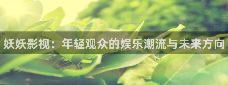 《四库影视》电视剧在线观看-好看影院：妖妖影视：年轻观众的娱乐潮流与未来方向