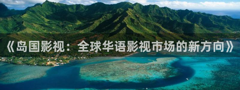 好看影院大全：《岛国影视：全球华语影视市场的新方向》